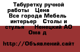 Табуретку ручной работы › Цена ­ 1 800 - Все города Мебель, интерьер » Столы и стулья   . Ненецкий АО,Ома д.